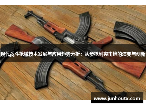 现代战斗枪械技术发展与应用趋势分析：从步枪到突击枪的演变与创新