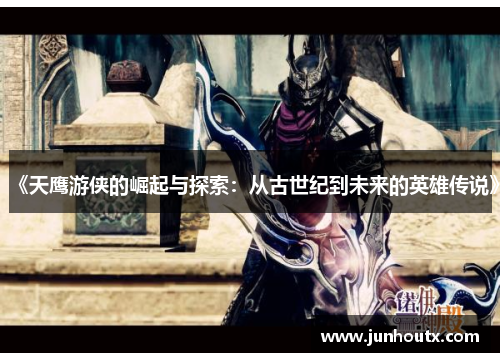 《天鹰游侠的崛起与探索：从古世纪到未来的英雄传说》