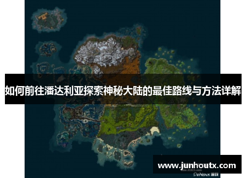 如何前往潘达利亚探索神秘大陆的最佳路线与方法详解