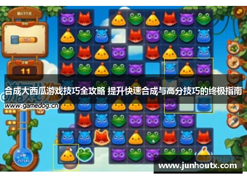 合成大西瓜游戏技巧全攻略 提升快速合成与高分技巧的终极指南