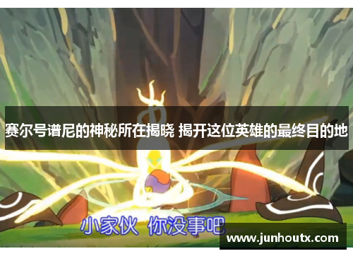 赛尔号谱尼的神秘所在揭晓 揭开这位英雄的最终目的地