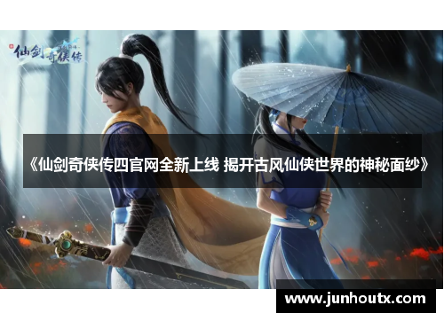 《仙剑奇侠传四官网全新上线 揭开古风仙侠世界的神秘面纱》