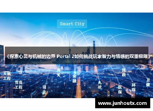 《探索心灵与机械的边界 Portal 2如何挑战玩家智力与情感的双重极限》