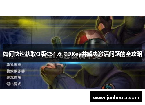如何快速获取Q版CS1.6 CDKey并解决激活问题的全攻略